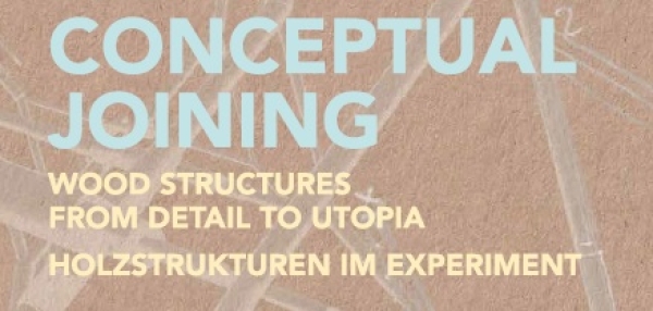 Conceptual Joining
                                          Wood Structures from Detail to Utopia / Holzstrukturen im Experiment